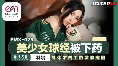 EMX-029 林嫣 美少女球经被下药 身体不自主的发浪高潮 爱神国际传媒