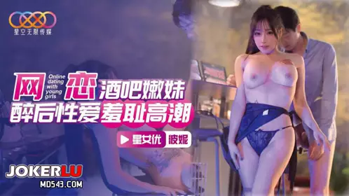星空无限传媒.XKTC078.波妮.网恋酒吧嫩妹.醉后忄生爱羞耻高潮