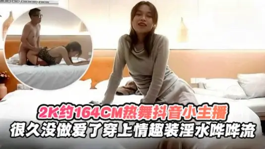 2K月164cm热舞抖音小主播很久没做爱了穿上情趣制服淫水哗哗流