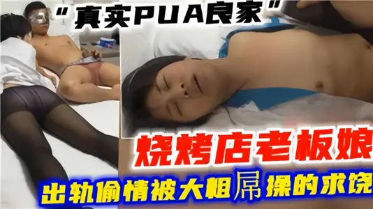 【真实PUA良家】烧烤店老板娘出轨偷情！被大粗屌操的求饶
