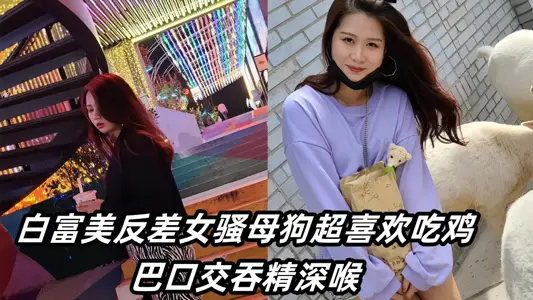 操到白富美反差女骚母狗超喜欢吃鸡巴口交吞精深喉